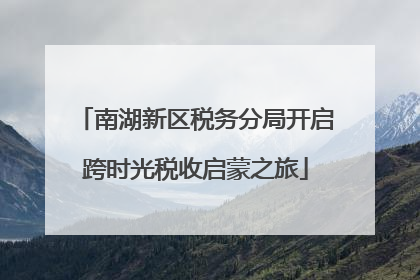 南湖新区税务分局开启跨时光税收启蒙之旅