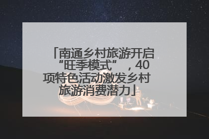 南通乡村旅游开启“旺季模式”，40项特色活动激发乡村旅游消费潜力