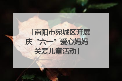 南阳市宛城区开展庆“六一”爱心妈妈关爱儿童活动