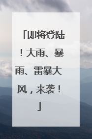 即将登陆！大雨、暴雨、雷暴大风，来袭！