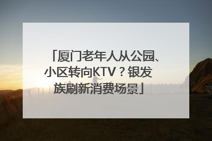 厦门老年人从公园、小区转向KTV？银发族刷新消费场景