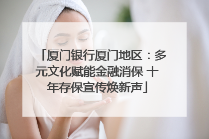 厦门银行厦门地区：多元文化赋能金融消保 十年存保宣传焕新声