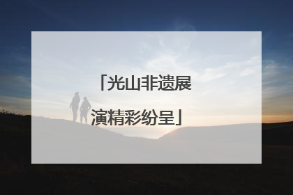 光山非遗展演精彩纷呈