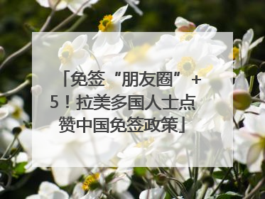 免签“朋友圈”+5！拉美多国人士点赞中国免签政策