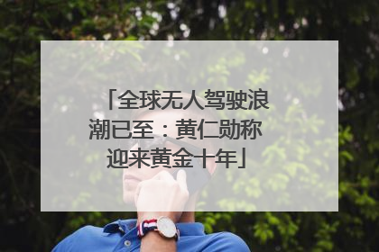 全球无人驾驶浪潮已至：黄仁勋称迎来黄金十年