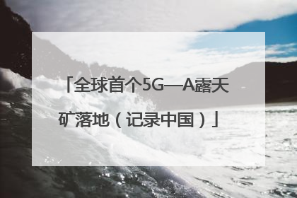 全球首个5G—A露天矿落地（记录中国）