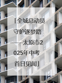 全城总动员 守护逐梦路——太原市2025年中考首日见闻