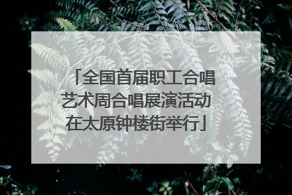 全国首届职工合唱艺术周合唱展演活动在太原钟楼街举行