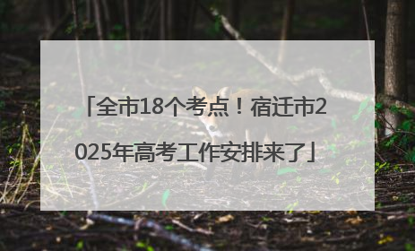 全市18个考点！宿迁市2025年高考工作安排来了