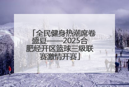 全民健身热潮席卷盛夏——2025合肥经开区篮球三级联赛激情开赛