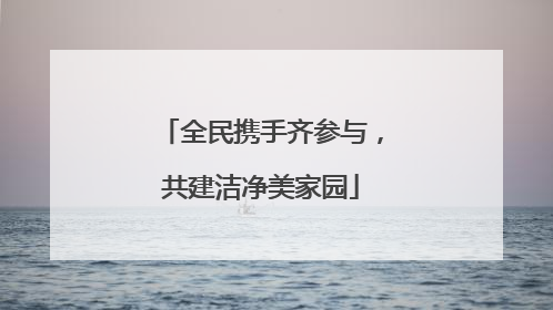 全民携手齐参与，共建洁净美家园