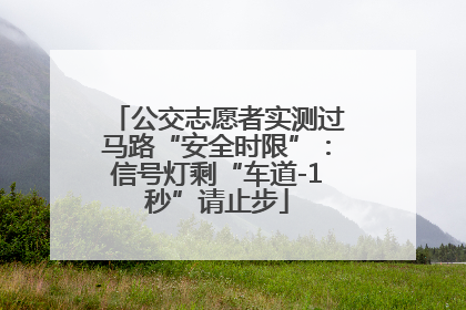 公交志愿者实测过马路“安全时限”：信号灯剩“车道-1秒”请止步