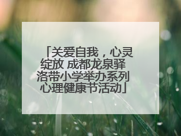关爱自我，心灵绽放 成都龙泉驿洛带小学举办系列心理健康节活动