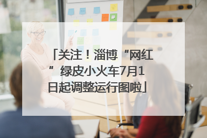 关注！淄博“网红”绿皮小火车7月1日起调整运行图啦