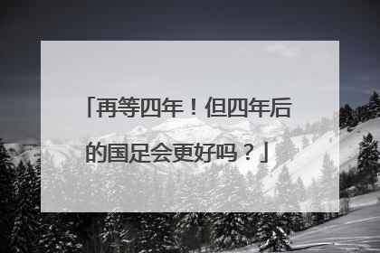 再等四年！但四年后的国足会更好吗？