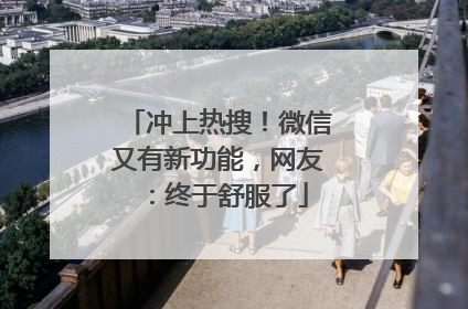 冲上热搜！微信又有新功能，网友：终于舒服了