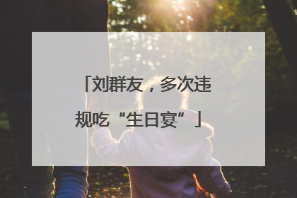 刘群友，多次违规吃“生日宴”