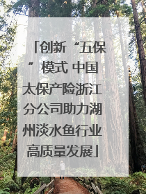 创新“五保”模式 中国太保产险浙江分公司助力湖州淡水鱼行业高质量发展