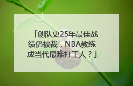 创队史25年最佳战绩仍被裁，NBA教练成当代最难打工人？