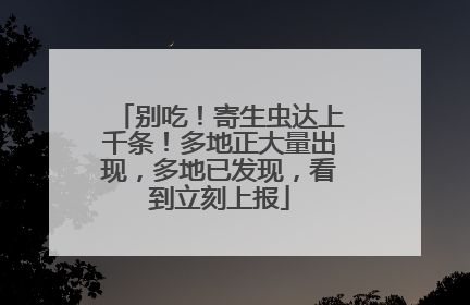 别吃！寄生虫达上千条！多地正大量出现，多地已发现，看到立刻上报