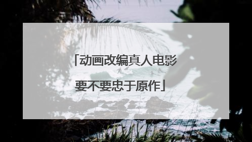 动画改编真人电影 要不要忠于原作