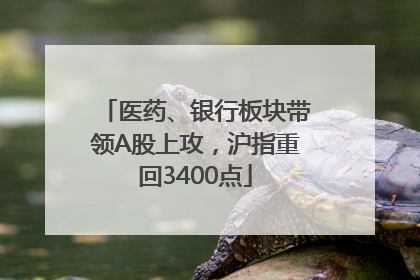 医药、银行板块带领A股上攻，沪指重回3400点
