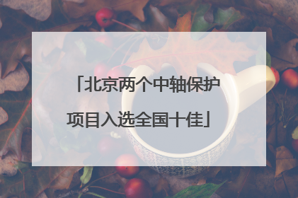 北京两个中轴保护项目入选全国十佳