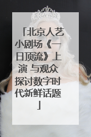 北京人艺小剧场《一日顶流》上演 与观众探讨数字时代新鲜话题