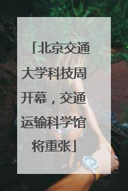 北京交通大学科技周开幕，交通运输科学馆将重张