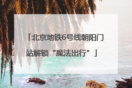 北京地铁6号线朝阳门站解锁“魔法出行”