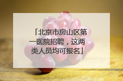 北京市房山区第一医院招聘，这两类人员均可报名