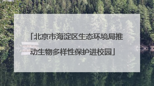 北京市海淀区生态环境局推动生物多样性保护进校园