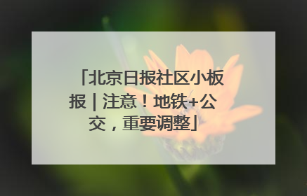 北京日报社区小板报｜注意！地铁+公交，重要调整