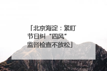 北京海淀：紧盯节日纠“四风” 监督检查不放松
