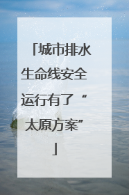 城市排水生命线安全运行有了“太原方案”