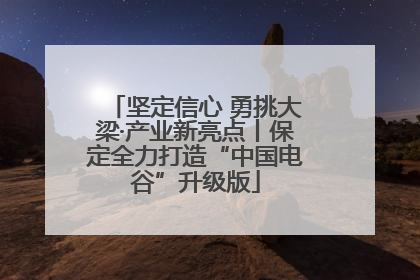 坚定信心 勇挑大梁·产业新亮点丨保定全力打造“中国电谷”升级版