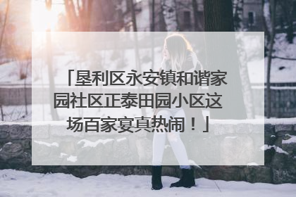 垦利区永安镇和谐家园社区正泰田园小区这场百家宴真热闹！