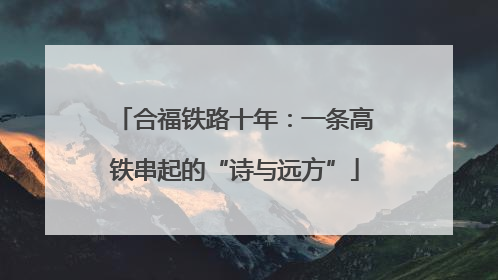 合福铁路十年：一条高铁串起的“诗与远方”