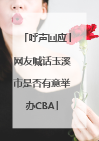 呼声回应│网友喊话玉溪市是否有意举办CBA