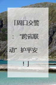 周口交警：“跨省联动”护平安！