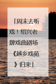 周末去听戏！绍兴老牌戏曲剧场《越乡戏苑》归来