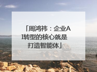 周鸿祎：企业AI转型的核心就是打造智能体