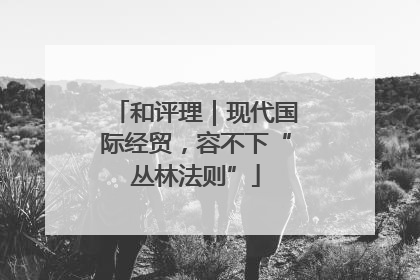 和评理｜现代国际经贸，容不下“丛林法则”