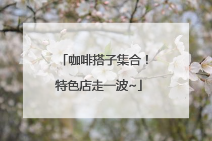 咖啡搭子集合！特色店走一波~