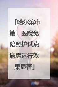哈尔滨市第一医院免陪照护试点病房运行效果显著