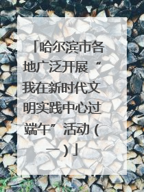 哈尔滨市各地广泛开展“我在新时代文明实践中心过端午”活动（一）
