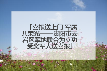 喜报送上门 军属共荣光——贵阳市云岩区军地联合为立功受奖军人送喜报