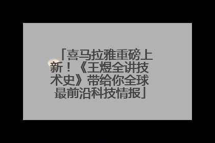 喜马拉雅重磅上新！《王煜全讲技术史》带给你全球最前沿科技情报