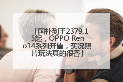 国补到手2379.15起，OPPO Reno14系列开售，实况照片玩法真的很香