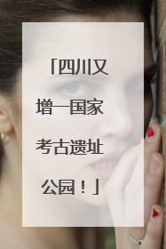 四川又增一国家考古遗址公园！